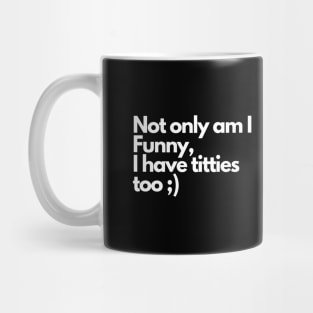 Not only am I funny I have tittes too - Funny Comedy Humorous Mug